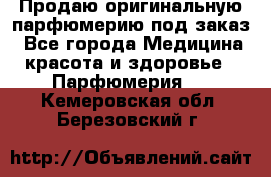 Продаю оригинальную парфюмерию под заказ - Все города Медицина, красота и здоровье » Парфюмерия   . Кемеровская обл.,Березовский г.